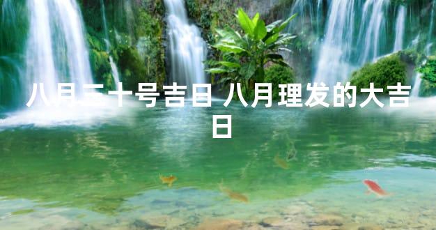 八月三十号吉日 八月理发的大吉日